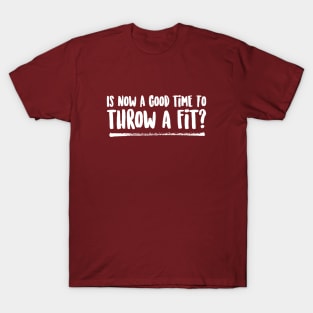 Is Now a Good Time To Throw a Fit? T-Shirt